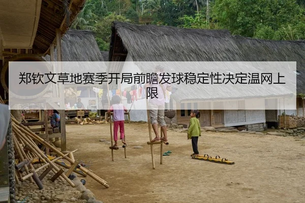 郑钦文草地赛季开局前瞻发球稳定性决定温网上限