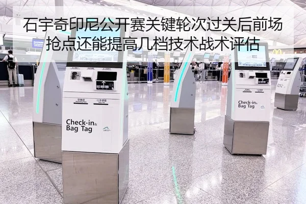 石宇奇印尼公开赛关键轮次过关后前场抢点还能提高几档技术战术评估