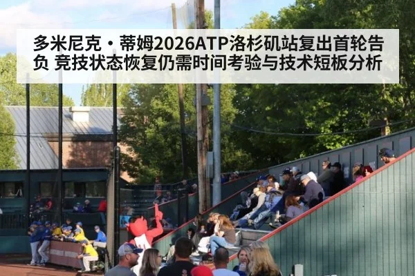 多米尼克·蒂姆2026ATP洛杉矶站复出首轮告负 竞技状态恢复仍需时间考验与技术短板分析