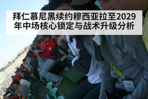 拜仁慕尼黑续约穆西亚拉至2029年中场核心锁定与战术升级分析