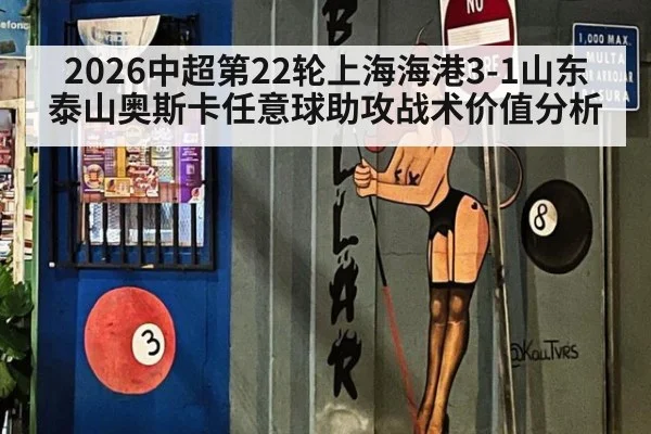2026中超第22轮上海海港3-1山东泰山奥斯卡任意球助攻战术价值分析