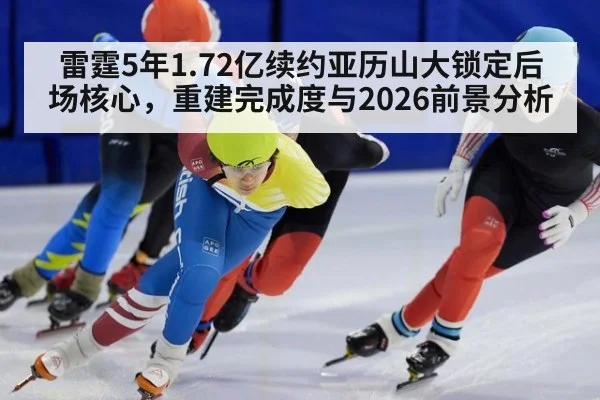 雷霆5年1.72亿续约亚历山大锁定后场核心，重建完成度与2026前景分析
