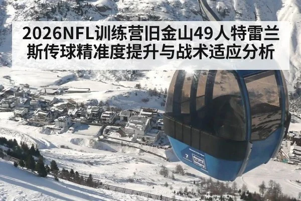 2026NFL训练营旧金山49人特雷兰斯传球精准度提升与战术适应分析