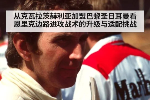 从克瓦拉茨赫利亚加盟巴黎圣日耳曼看恩里克边路进攻战术的升级与适配挑战