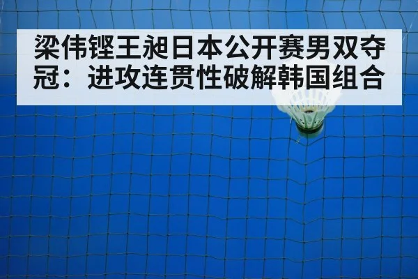 梁伟铿王昶日本公开赛男双夺冠：进攻连贯性破解韩国组合