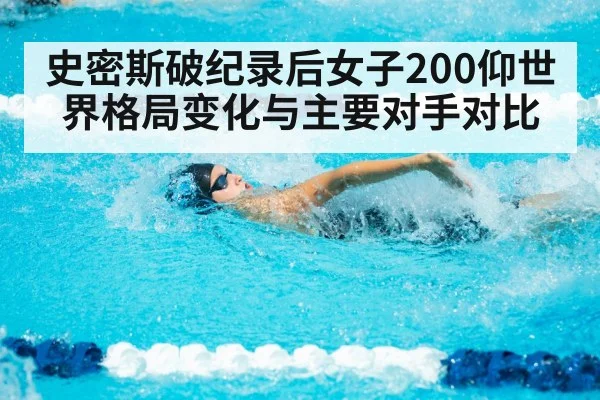 史密斯破纪录后女子200仰世界格局变化与主要对手对比