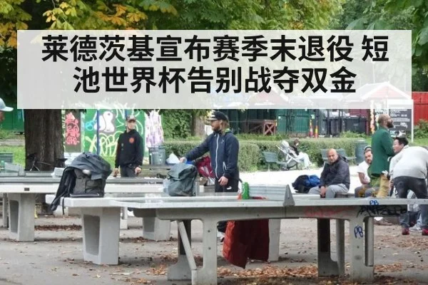 莱德茨基宣布赛季末退役 短池世界杯告别战夺双金