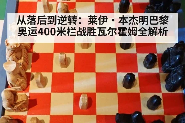 从落后到逆转：莱伊·本杰明巴黎奥运400米栏战胜瓦尔霍姆全解析